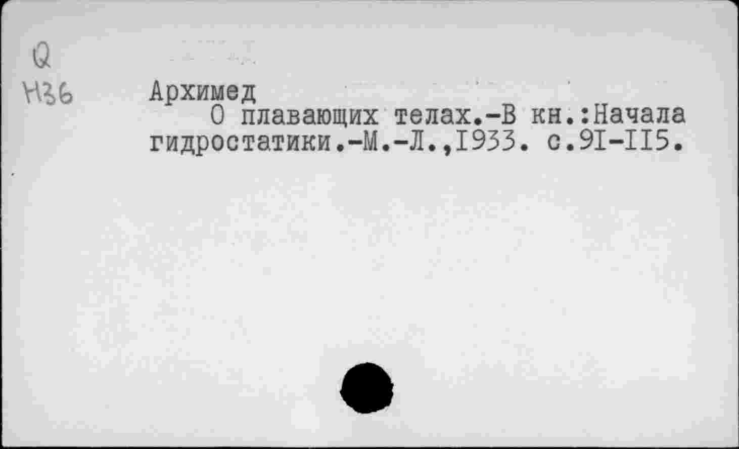 ﻿Архимед
О плавающих телах.-В кн.:Начала гидростатики.-М.-Л.,1933. с.91-115.